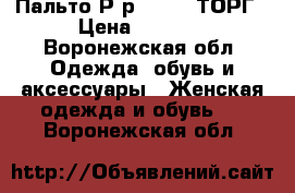 Пальто Р-р 46-48 .ТОРГ › Цена ­ 2 700 - Воронежская обл. Одежда, обувь и аксессуары » Женская одежда и обувь   . Воронежская обл.